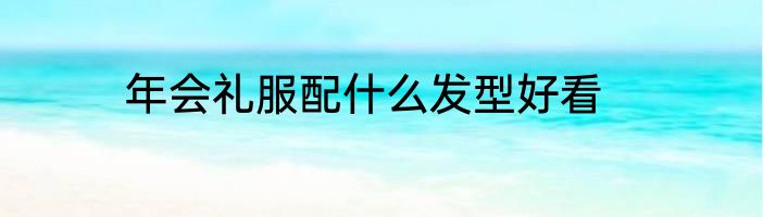 年会礼服配什么发型好看