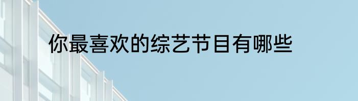 你最喜欢的综艺节目有哪些