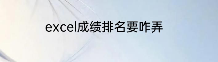 excel成绩排名要咋弄