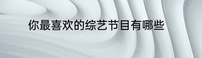 你最喜欢的综艺节目有哪些