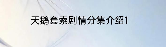 天鹅套索剧情分集介绍1