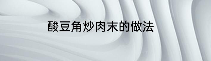 酸豆角炒肉末的做法