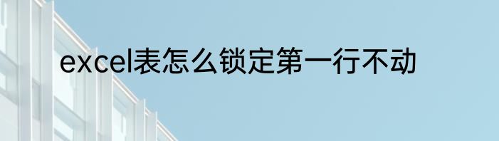 excel表怎么锁定第一行不动