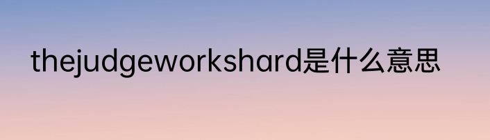 thejudgeworkshard是什么意思
