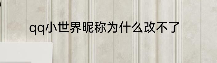 qq小世界昵称为什么改不了