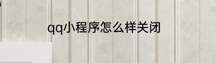qq小程序怎么样关闭