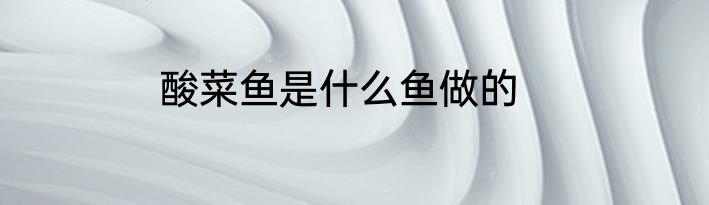 酸菜鱼是什么鱼做的