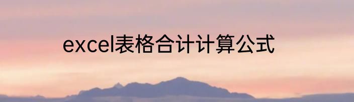 excel表格合计计算公式