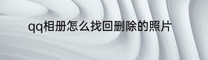 qq相册怎么找回删除的照片