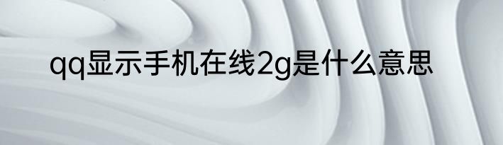 qq显示手机在线2g是什么意思