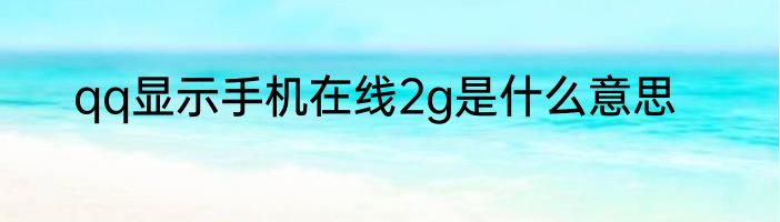 qq显示手机在线2g是什么意思