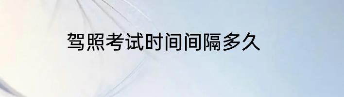 驾照考试时间间隔多久