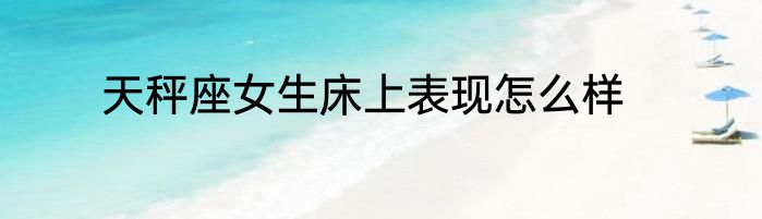 天秤座女生床上表现怎么样