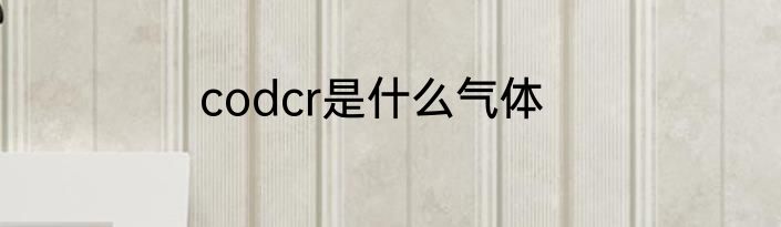 codcr是什么气体