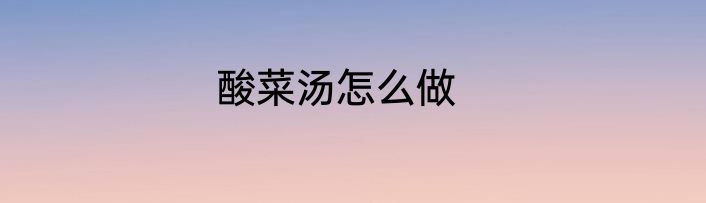 酸菜汤怎么做