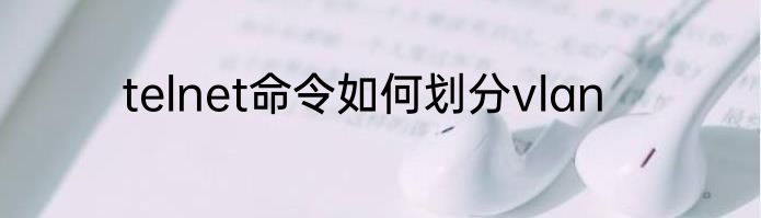 telnet命令如何划分vlan