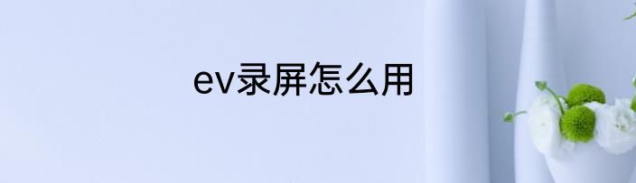 ev录屏怎么用