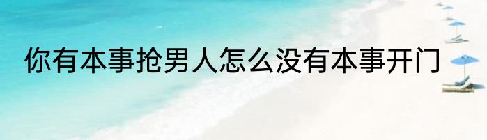 你有本事抢男人怎么没有本事开门