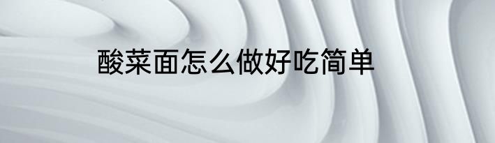 酸菜面怎么做好吃简单