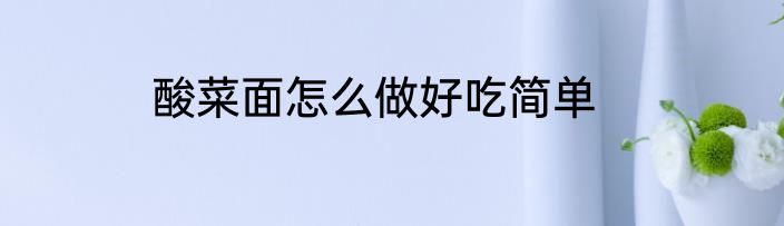 酸菜面怎么做好吃简单