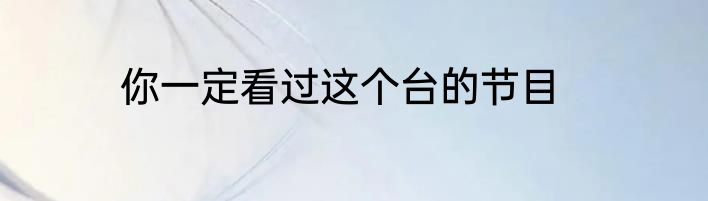 你一定看过这个台的节目