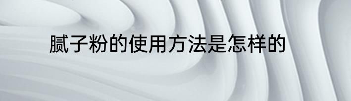 腻子粉的使用方法是怎样的
