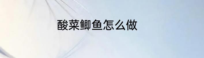 酸菜鲫鱼怎么做