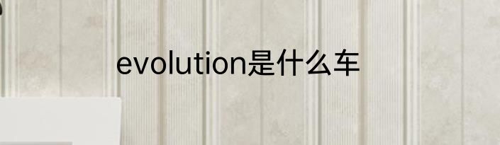 evolution是什么车