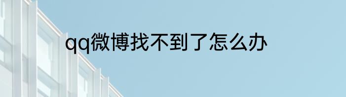 qq微博找不到了怎么办