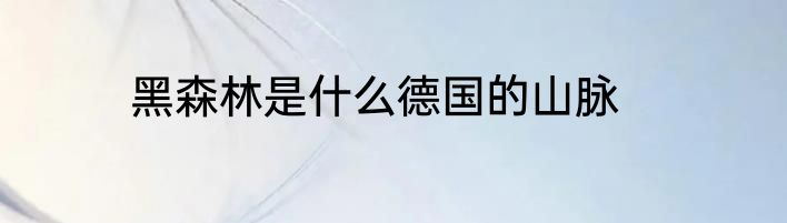 黑森林是什么德国的山脉