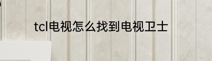 tcl电视怎么找到电视卫士