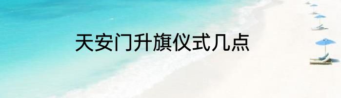 天安门升旗仪式几点