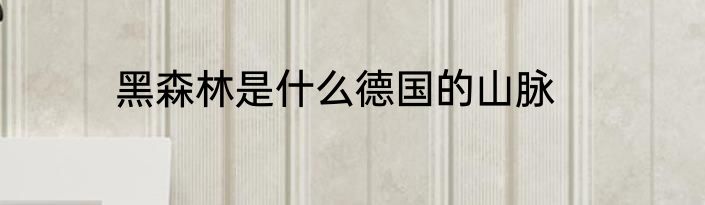 黑森林是什么德国的山脉