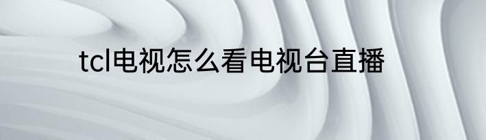 tcl电视怎么看电视台直播