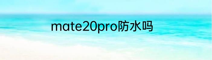 mate20pro防水吗