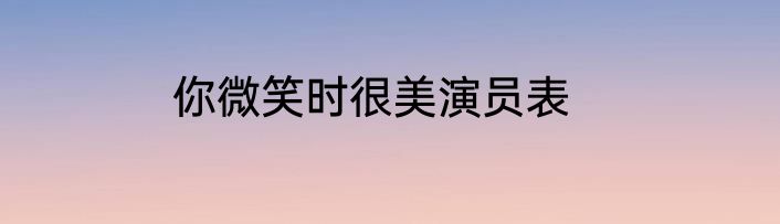 你微笑时很美演员表
