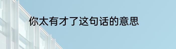 你太有才了这句话的意思