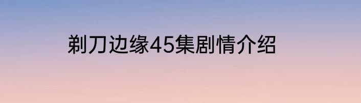 剃刀边缘45集剧情介绍