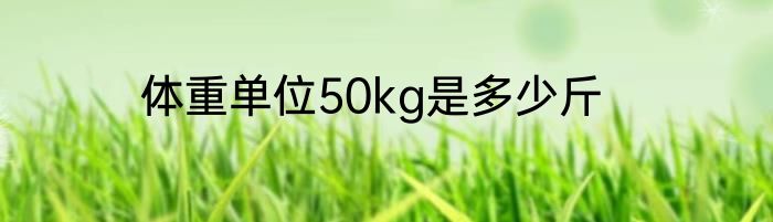 体重单位50kg是多少斤