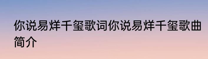 你说易烊千玺歌词你说易烊千玺歌曲简介