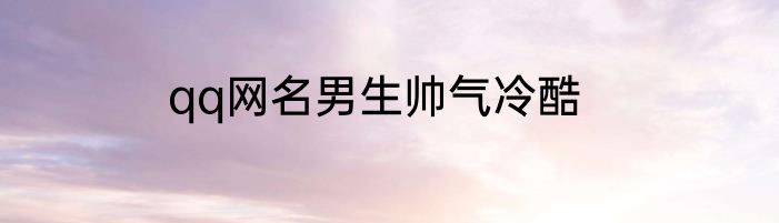 qq网名男生帅气冷酷
