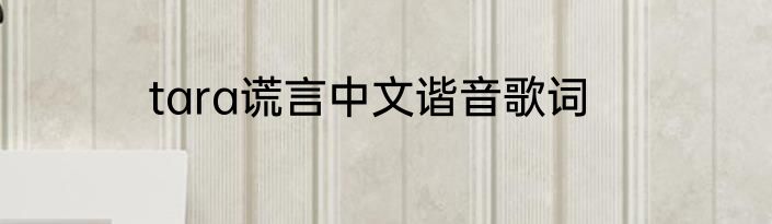 tara谎言中文谐音歌词