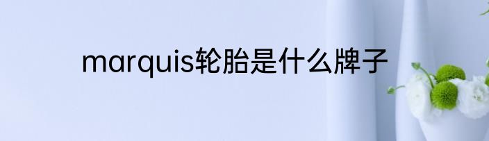 marquis轮胎是什么牌子