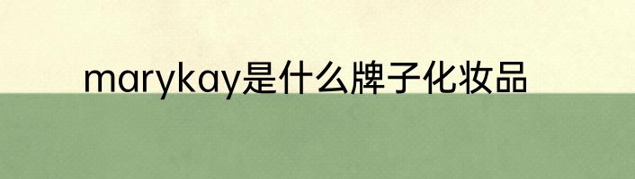 marykay是什么牌子化妆品