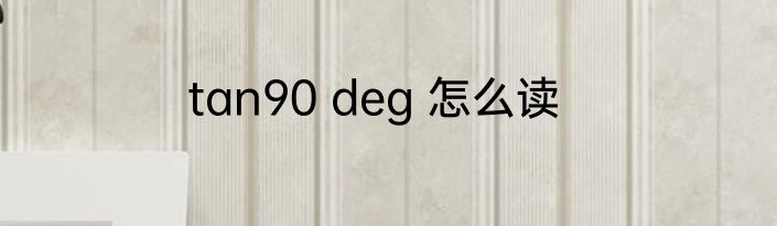 tan90 deg 怎么读