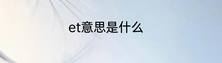 et意思是什么