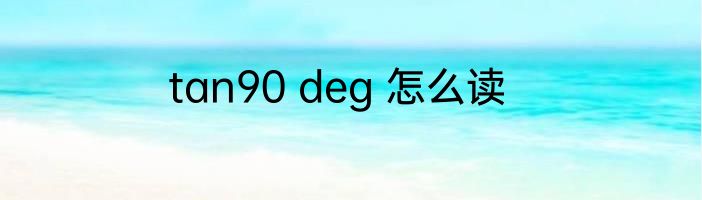 tan90 deg 怎么读