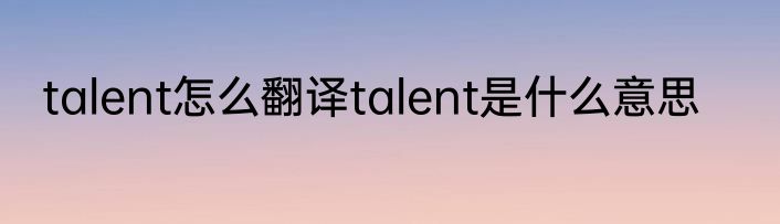 talent怎么翻译talent是什么意思