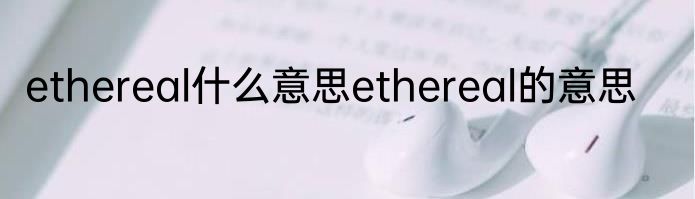 ethereal什么意思ethereal的意思