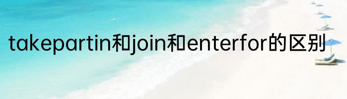 takepartin和join和enterfor的区别